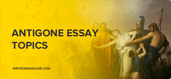 ANTIGONE ESSAY TOPICS