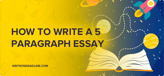 A Complete Guide on How to Write a 5 Paragraph Essay - Write On Deadline