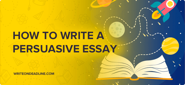 HOW TO WRITE A PERSUASIVE ESSAY
