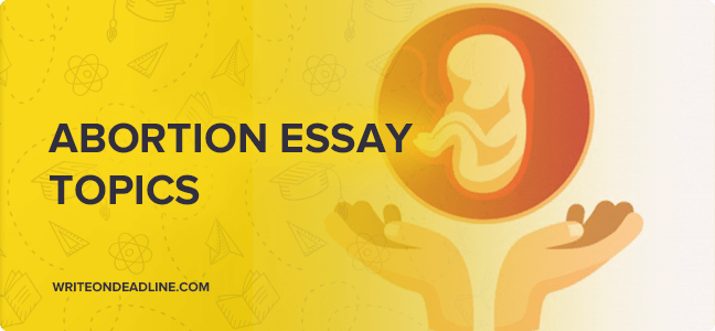 ABORTION ESSAY TOPICS