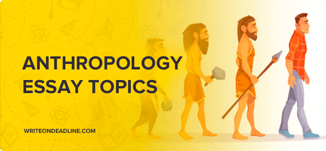 ANTHROPOLOGY ESSAY TOPICS